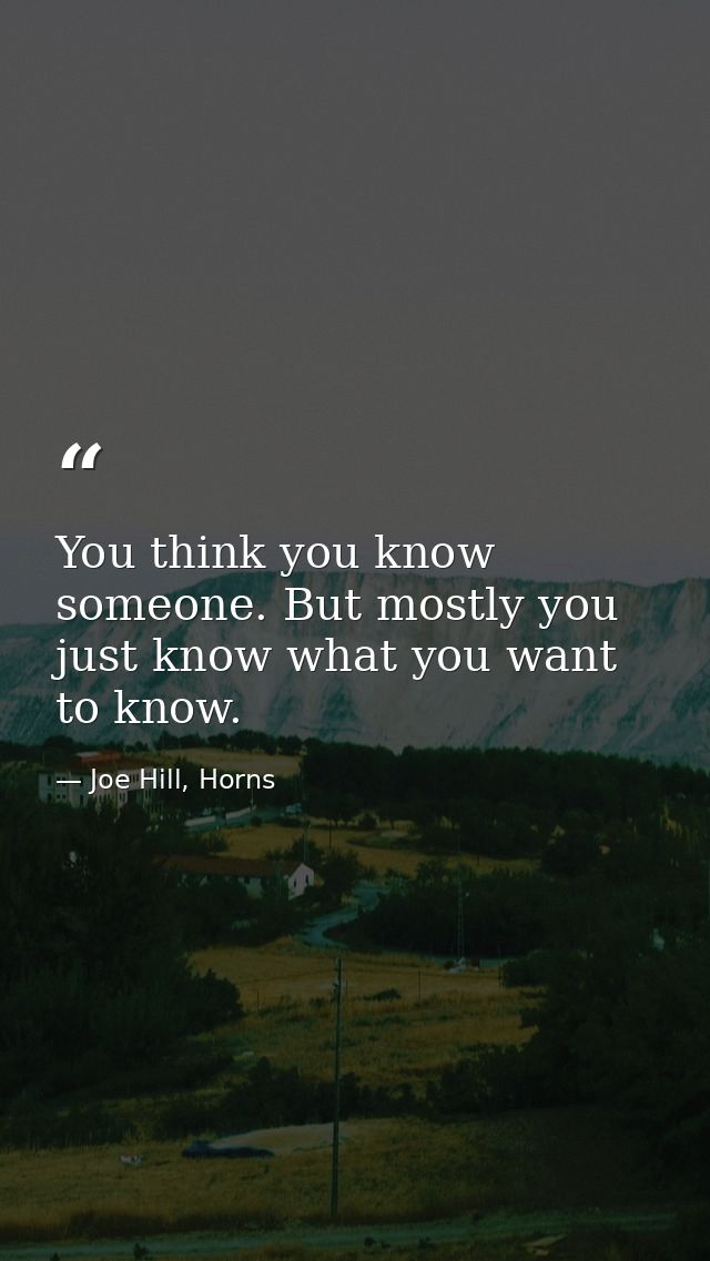 You think you know someone. But mostly you just know what you want to know. — Joe Hill, Horns