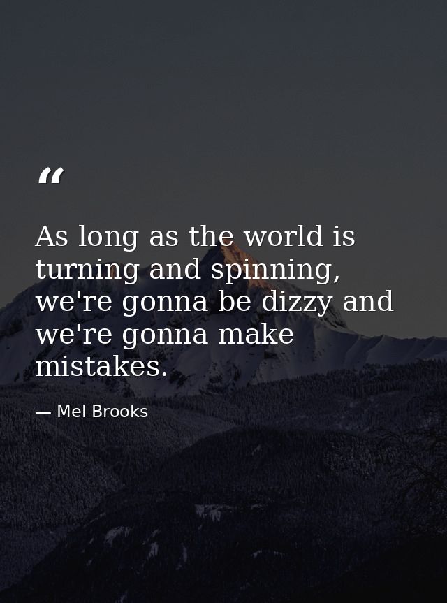 As long as the world is turning and spinning, we're gonna be dizzy and we're gonna make mistakes. — Mel Brooks