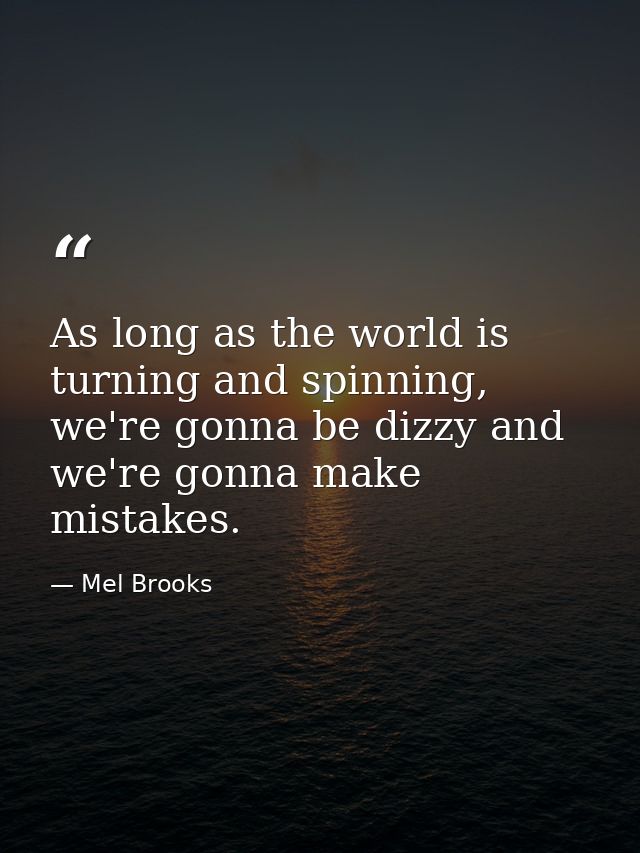 As long as the world is turning and spinning, we're gonna be dizzy and we're gonna make mistakes. — Mel Brooks