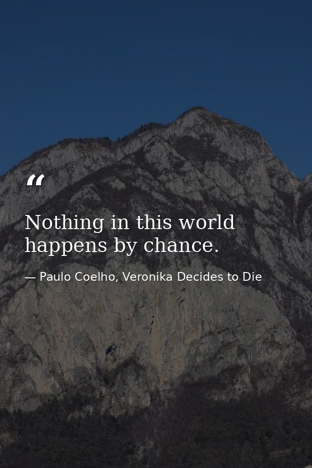 Nothing in this world happens by chance. — Paulo Coelho, Veronika Decides to Die