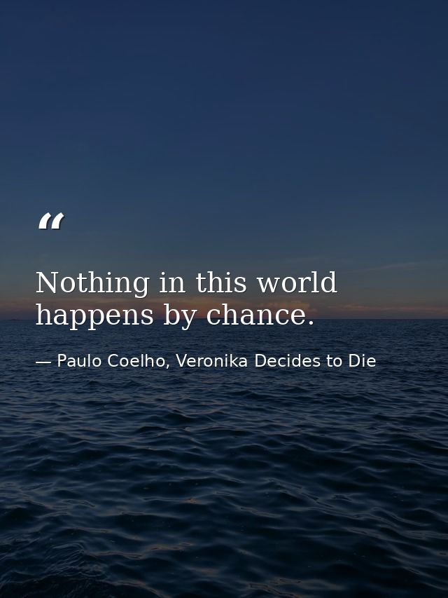 Nothing in this world happens by chance. — Paulo Coelho, Veronika Decides to Die