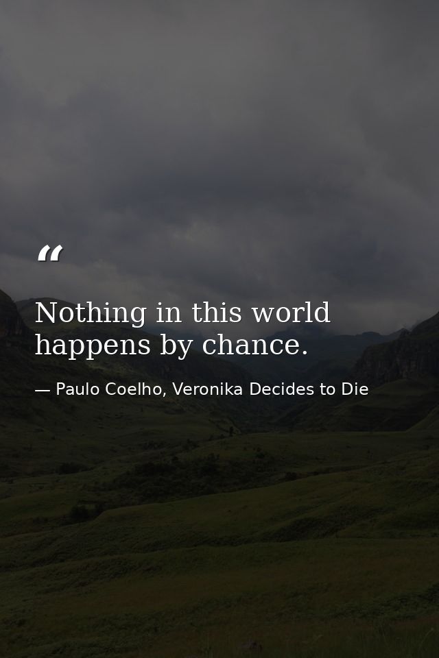 Nothing in this world happens by chance. — Paulo Coelho, Veronika Decides to Die