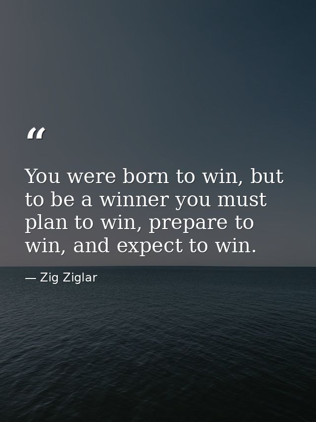 You were born to win, but to be a winner you must plan to win, prepare to win, and expect to win. — Zig Ziglar