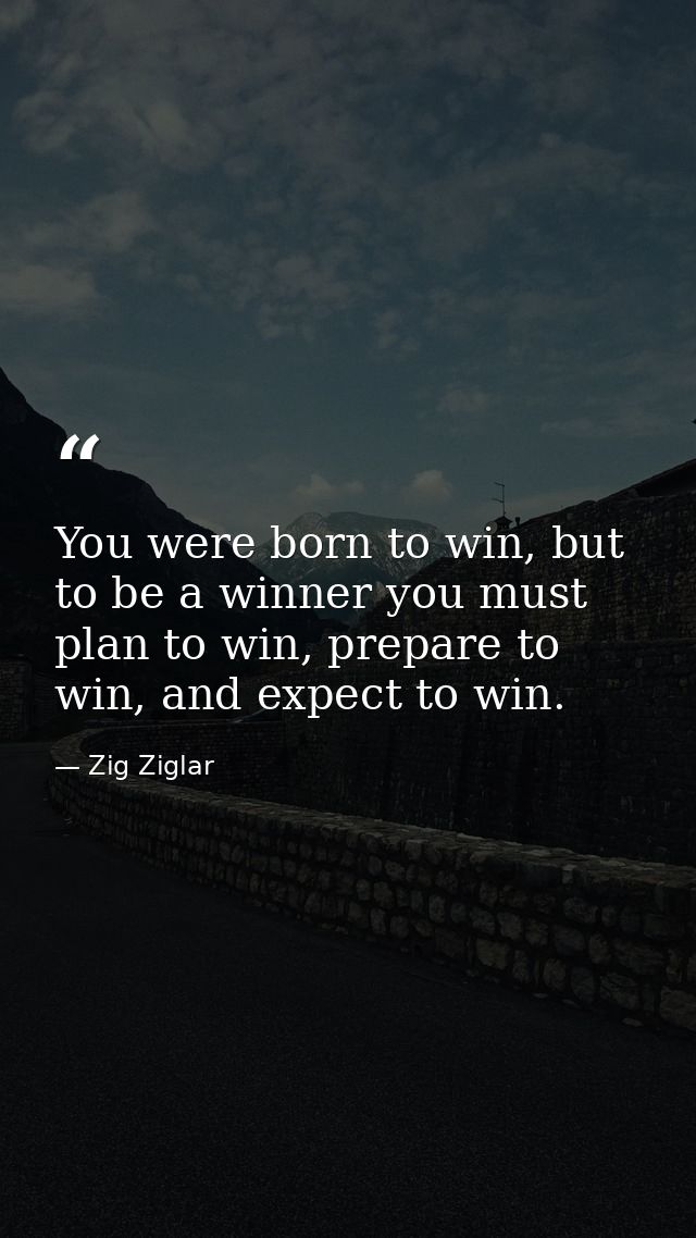 You were born to win, but to be a winner you must plan to win, prepare to win, and expect to win. — Zig Ziglar