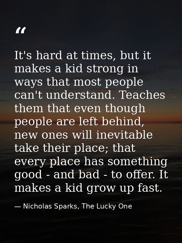 It's hard at times, but it makes a kid strong in ways that most people can't understand. Teaches them that even though p — Nicholas Sparks, The Lucky One