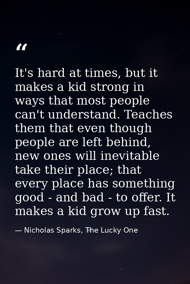 It's hard at times, but it makes a kid strong in ways that most people can't understand. Teaches them that even though p — Nicholas Sparks, The Lucky One