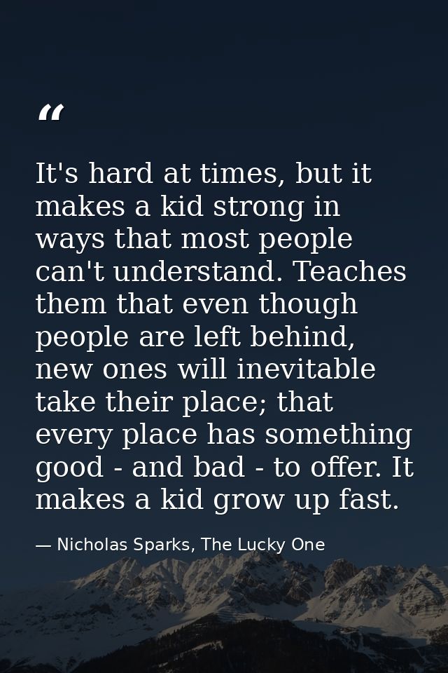 It's hard at times, but it makes a kid strong in ways that most people can't understand. Teaches them that even though p — Nicholas Sparks, The Lucky One