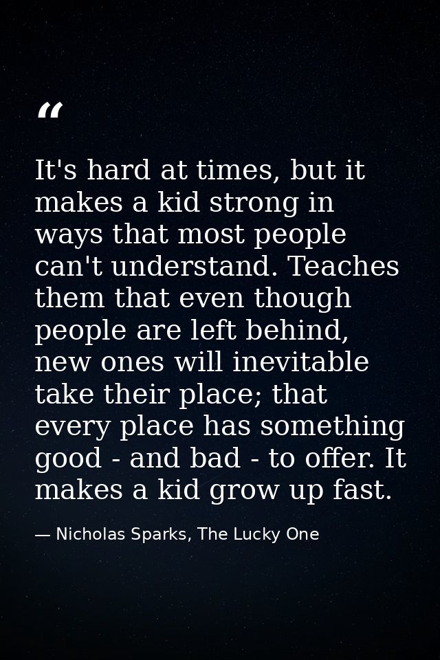 It's hard at times, but it makes a kid strong in ways that most people can't understand. Teaches them that even though p — Nicholas Sparks, The Lucky One