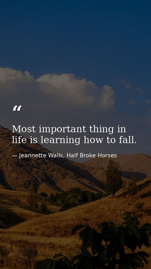 Most important thing in life is learning how to fall. — Jeannette Walls, Half Broke Horses