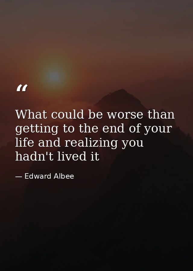 What could be worse than getting to the end of your life and realizing you hadn't lived it — Edward Albee