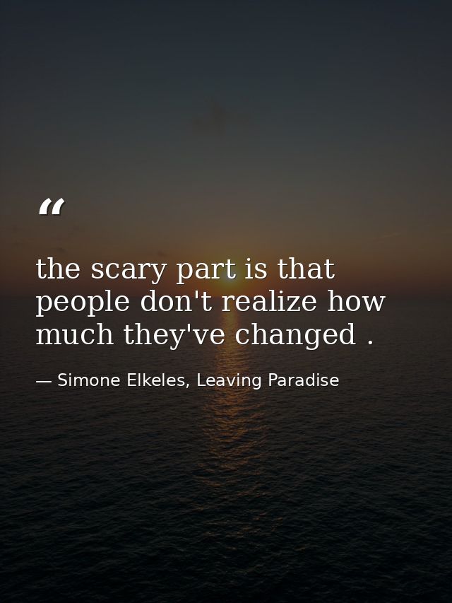 the scary part is that people don't realize how much they've changed . — Simone Elkeles, Leaving Paradise