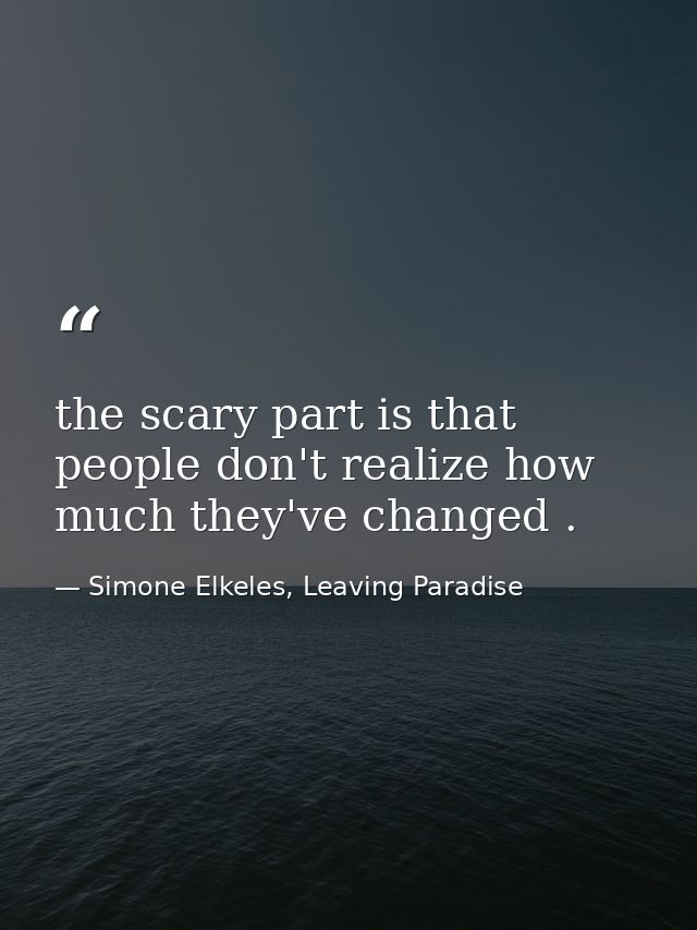 the scary part is that people don't realize how much they've changed . — Simone Elkeles, Leaving Paradise