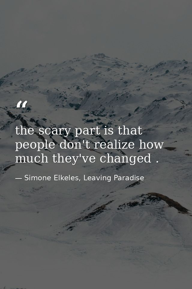the scary part is that people don't realize how much they've changed . — Simone Elkeles, Leaving Paradise