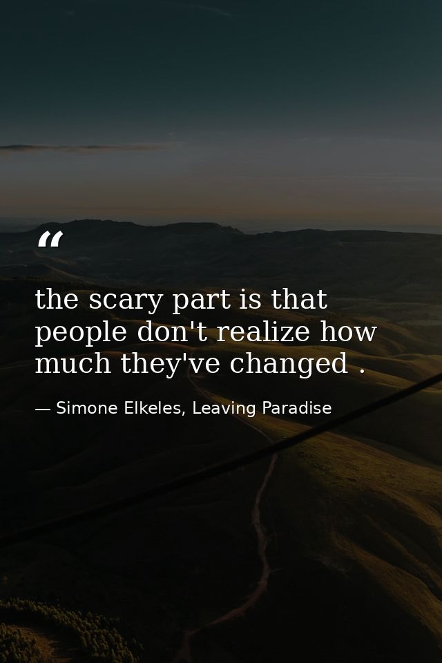 the scary part is that people don't realize how much they've changed . — Simone Elkeles, Leaving Paradise