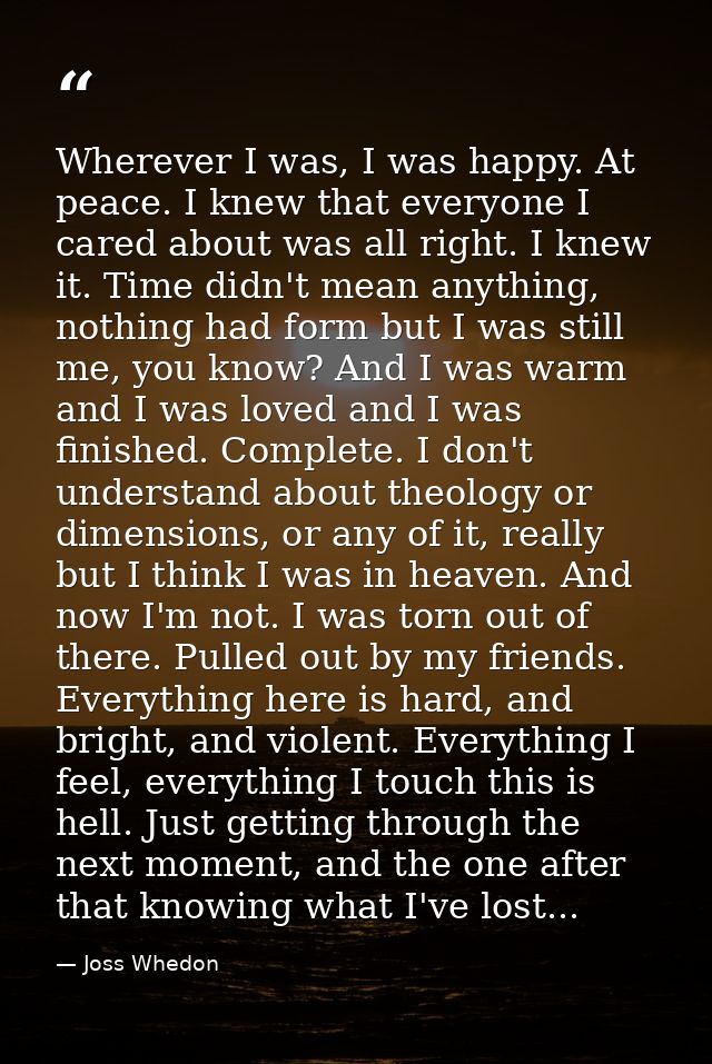 Wherever I was, I was happy. At peace. I knew that everyone I cared about was all right. I knew it. Time didn't mean any — Joss Whedon