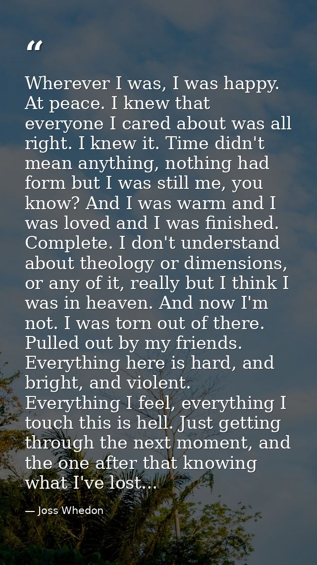 Wherever I was, I was happy. At peace. I knew that everyone I cared about was all right. I knew it. Time didn't mean any — Joss Whedon