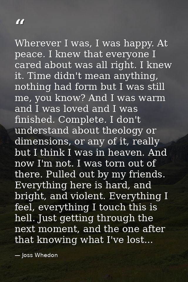 Wherever I was, I was happy. At peace. I knew that everyone I cared about was all right. I knew it. Time didn't mean any — Joss Whedon