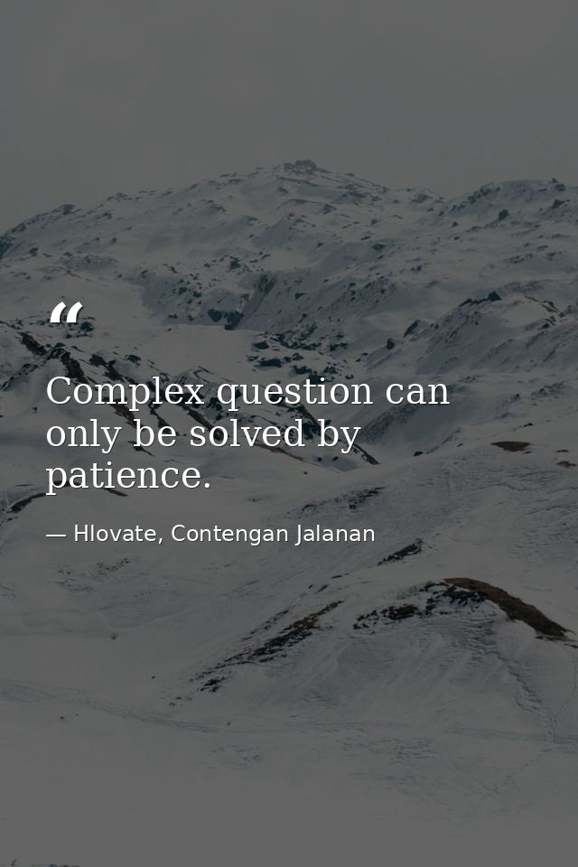 Complex question can only be solved by patience. — Hlovate, Contengan Jalanan