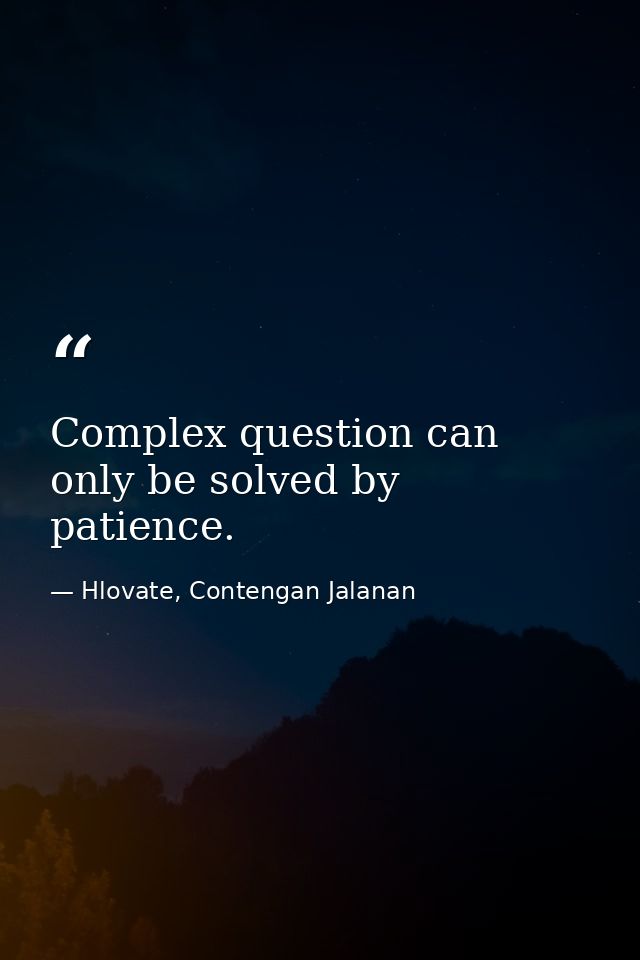 Complex question can only be solved by patience. — Hlovate, Contengan Jalanan