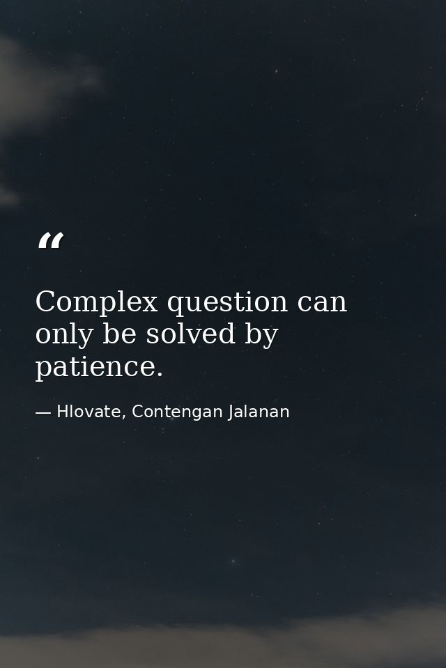Complex question can only be solved by patience. — Hlovate, Contengan Jalanan