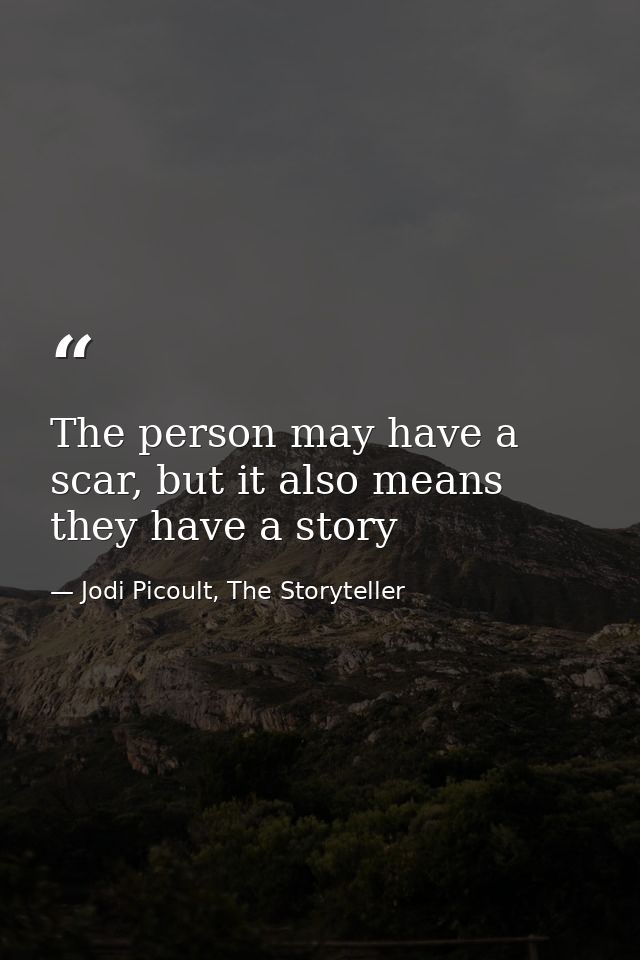 The person may have a scar, but it also means they have a story — Jodi Picoult, The Storyteller