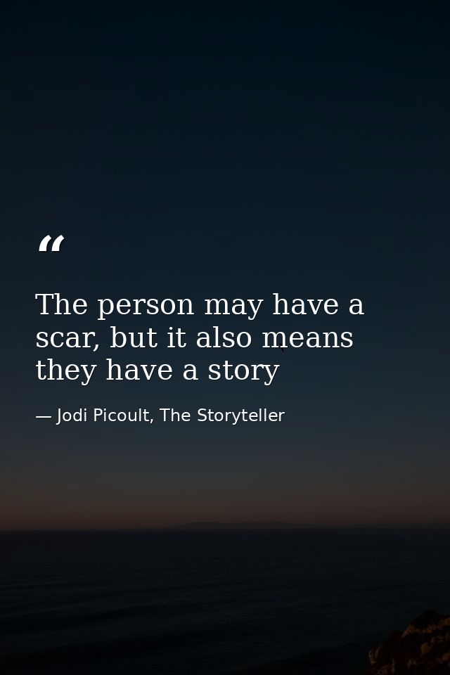 The person may have a scar, but it also means they have a story — Jodi Picoult, The Storyteller