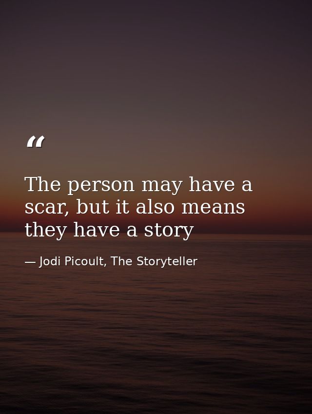 The person may have a scar, but it also means they have a story — Jodi Picoult, The Storyteller