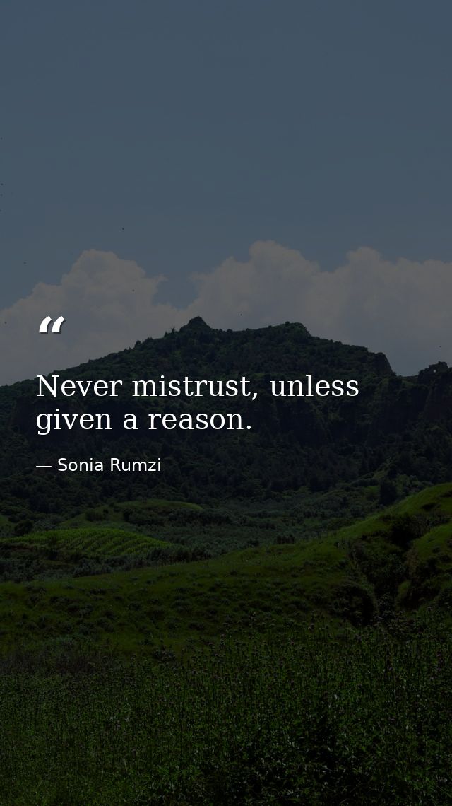 Never mistrust, unless given a reason. — Sonia Rumzi