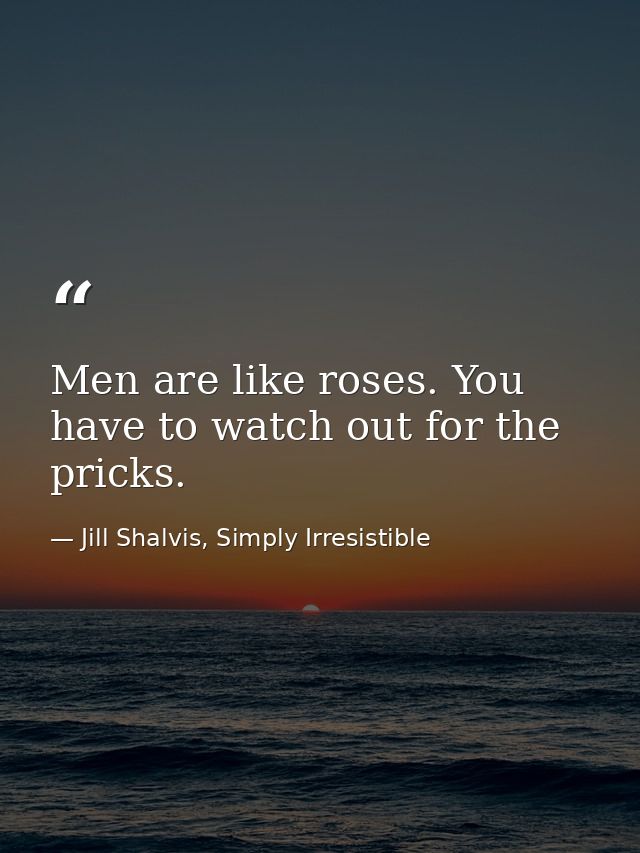 Men are like roses. You have to watch out for the pricks. — Jill Shalvis, Simply Irresistible
