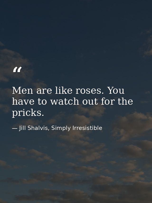 Men are like roses. You have to watch out for the pricks. — Jill Shalvis, Simply Irresistible
