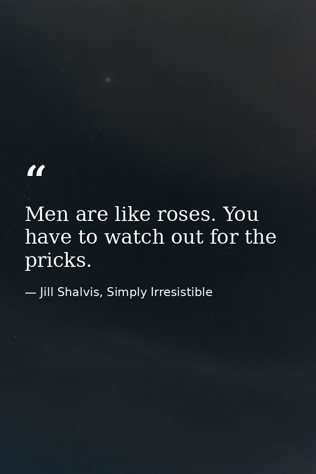 Men are like roses. You have to watch out for the pricks. — Jill Shalvis, Simply Irresistible