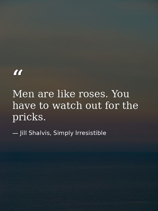 Men are like roses. You have to watch out for the pricks. — Jill Shalvis, Simply Irresistible