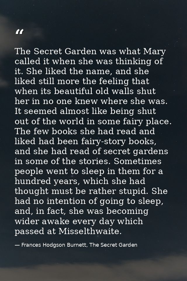 The Secret Garden was what Mary called it when she was thinking of it. She liked the name, and she liked still more the  — Frances Hodgson Burnett, The Secret Garden