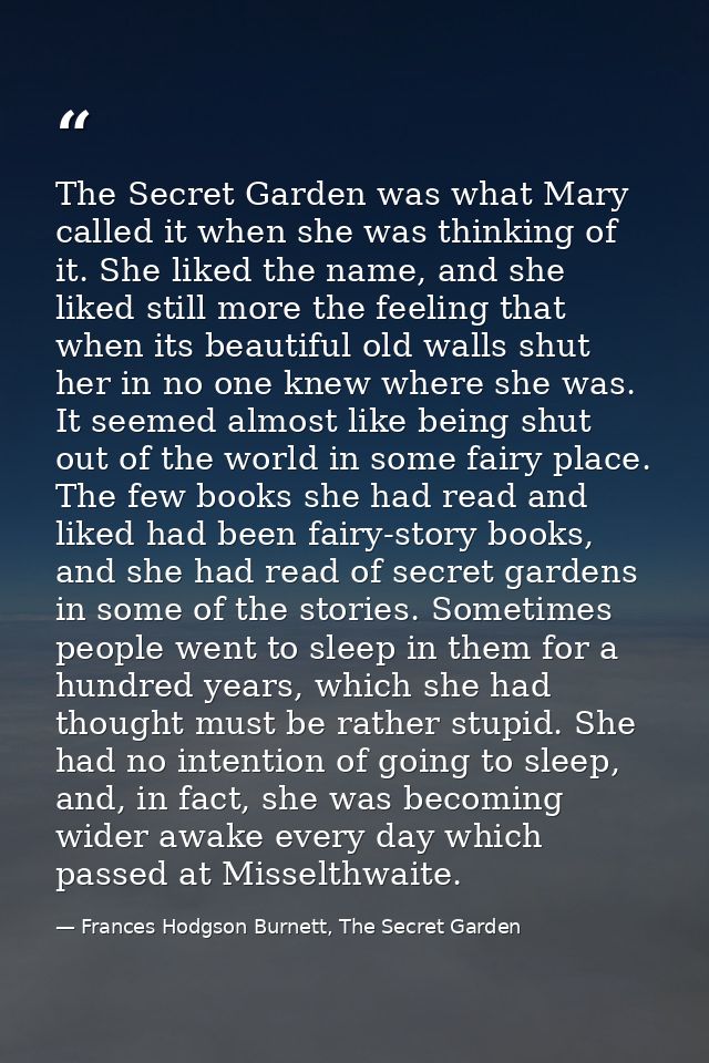 The Secret Garden was what Mary called it when she was thinking of it. She liked the name, and she liked still more the  — Frances Hodgson Burnett, The Secret Garden