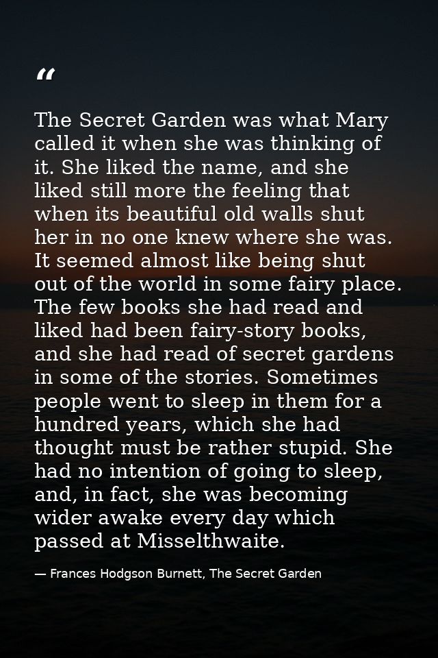 The Secret Garden was what Mary called it when she was thinking of it. She liked the name, and she liked still more the  — Frances Hodgson Burnett, The Secret Garden