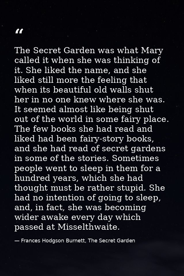 The Secret Garden was what Mary called it when she was thinking of it. She liked the name, and she liked still more the  — Frances Hodgson Burnett, The Secret Garden