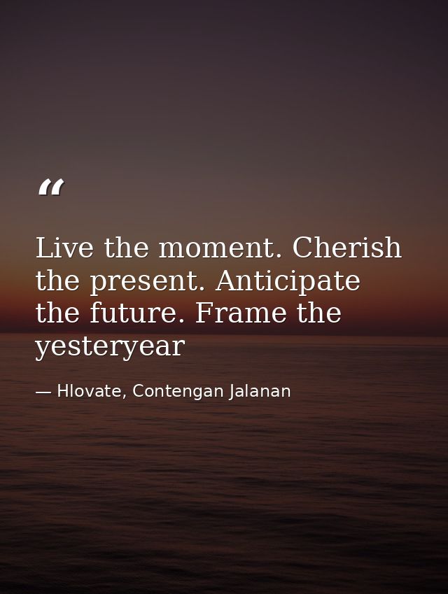 Live the moment. Cherish the present. Anticipate the future. Frame the yesteryear — Hlovate, Contengan Jalanan