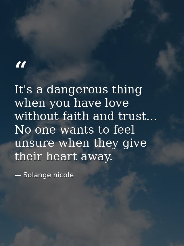 It's a dangerous thing when you have love without faith and trust... No one wants to feel unsure when they give their he — Solange nicole