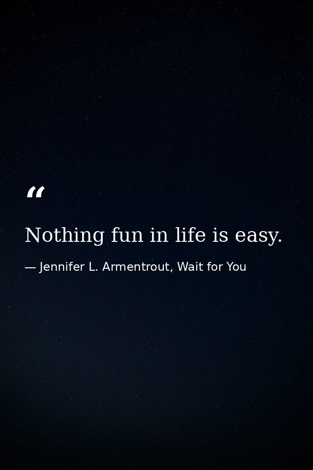Nothing fun in life is easy. — Jennifer L. Armentrout, Wait for You