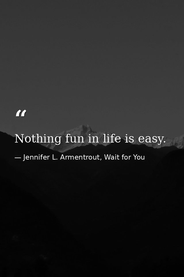 Nothing fun in life is easy. — Jennifer L. Armentrout, Wait for You