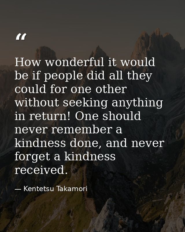 How wonderful it would be if people did all they could for one other without seeking anything in return! One should neve — Kentetsu Takamori