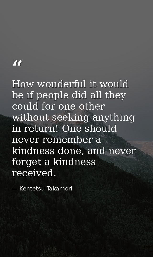 How wonderful it would be if people did all they could for one other without seeking anything in return! One should neve — Kentetsu Takamori