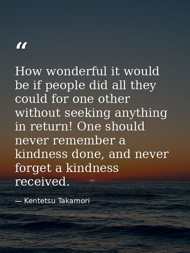 How wonderful it would be if people did all they could for one other without seeking anything in return! One should neve — Kentetsu Takamori