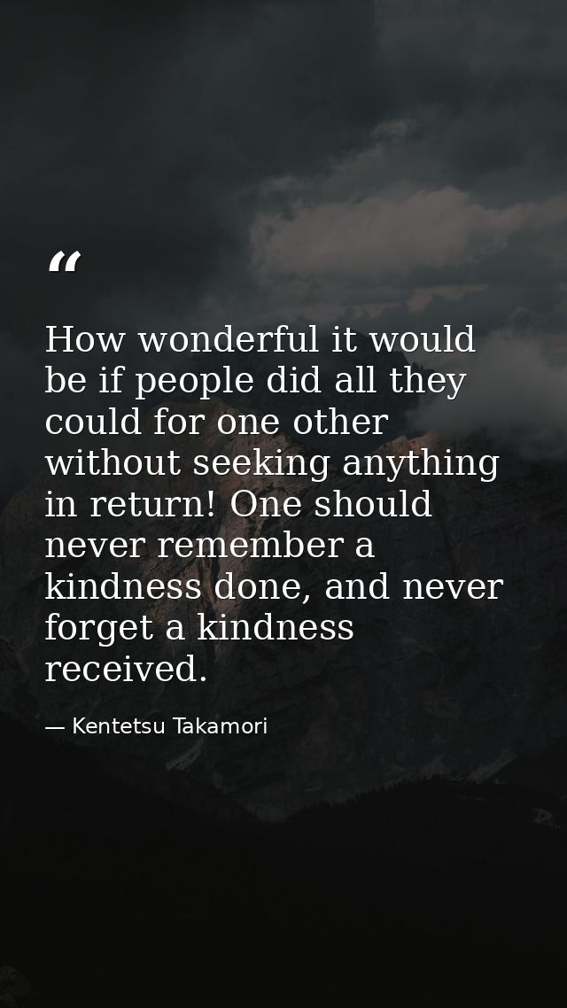 How wonderful it would be if people did all they could for one other without seeking anything in return! One should neve — Kentetsu Takamori