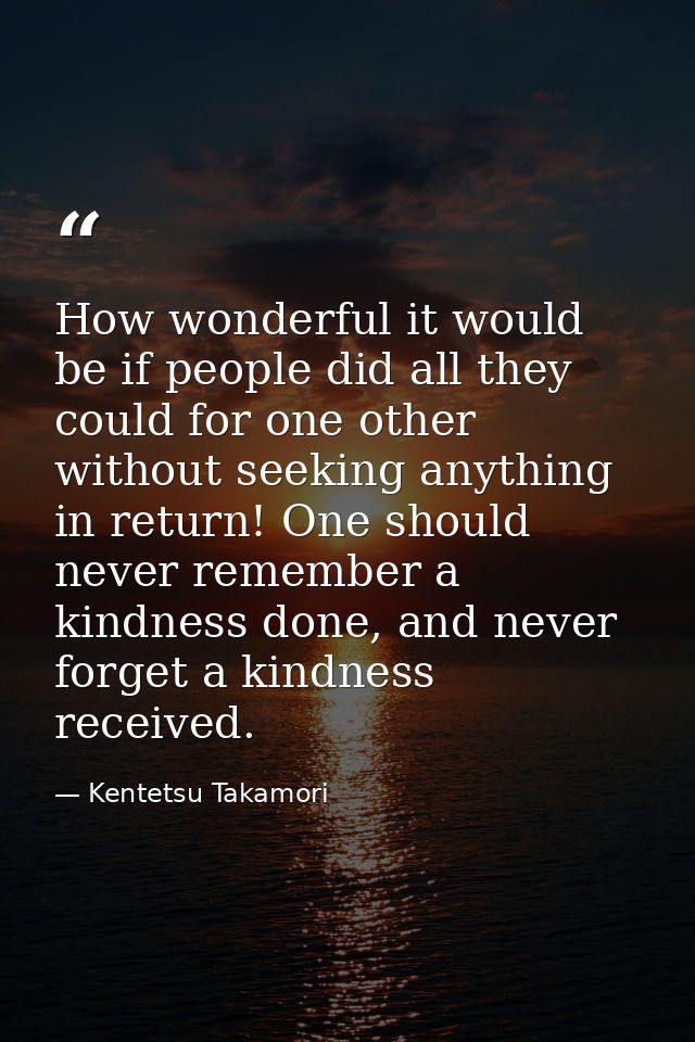 How wonderful it would be if people did all they could for one other without seeking anything in return! One should neve — Kentetsu Takamori