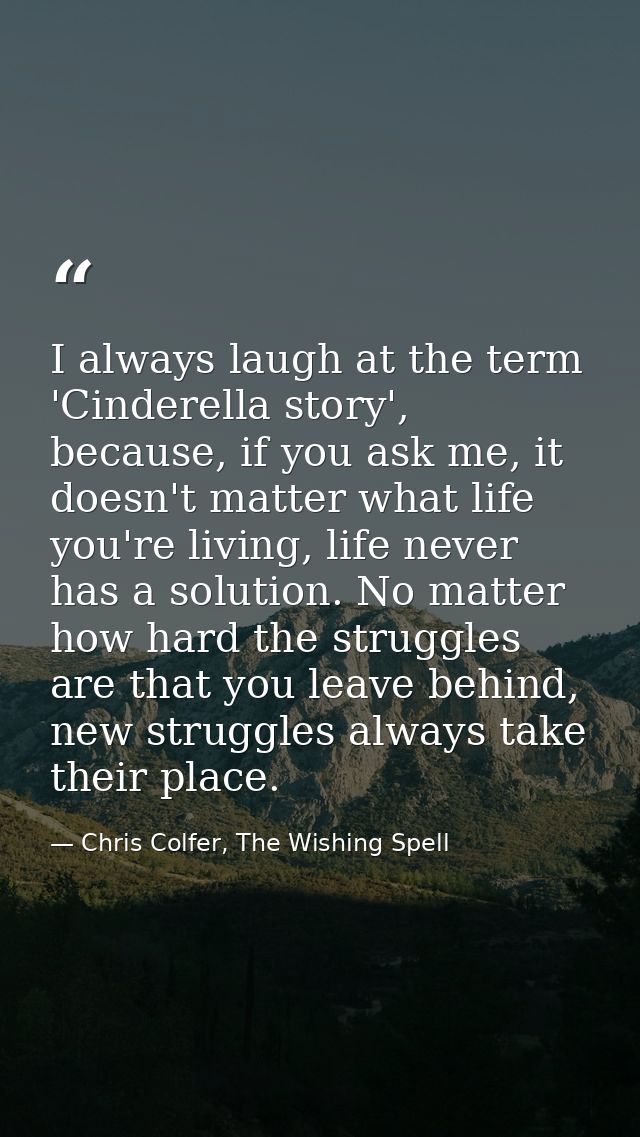 I always laugh at the term 'Cinderella story', because, if you ask me, it doesn't matter what life you're living, life n — Chris Colfer, The Wishing Spell