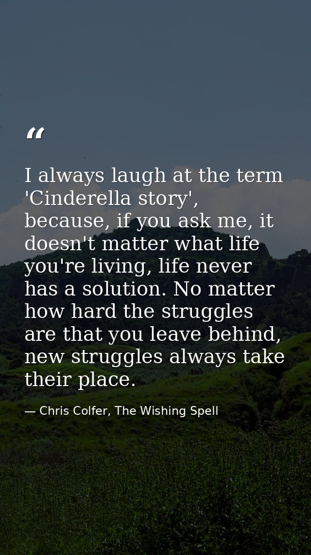I always laugh at the term 'Cinderella story', because, if you ask me, it doesn't matter what life you're living, life n — Chris Colfer, The Wishing Spell