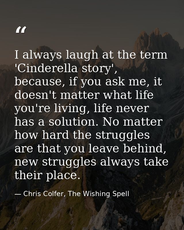 I always laugh at the term 'Cinderella story', because, if you ask me, it doesn't matter what life you're living, life n — Chris Colfer, The Wishing Spell