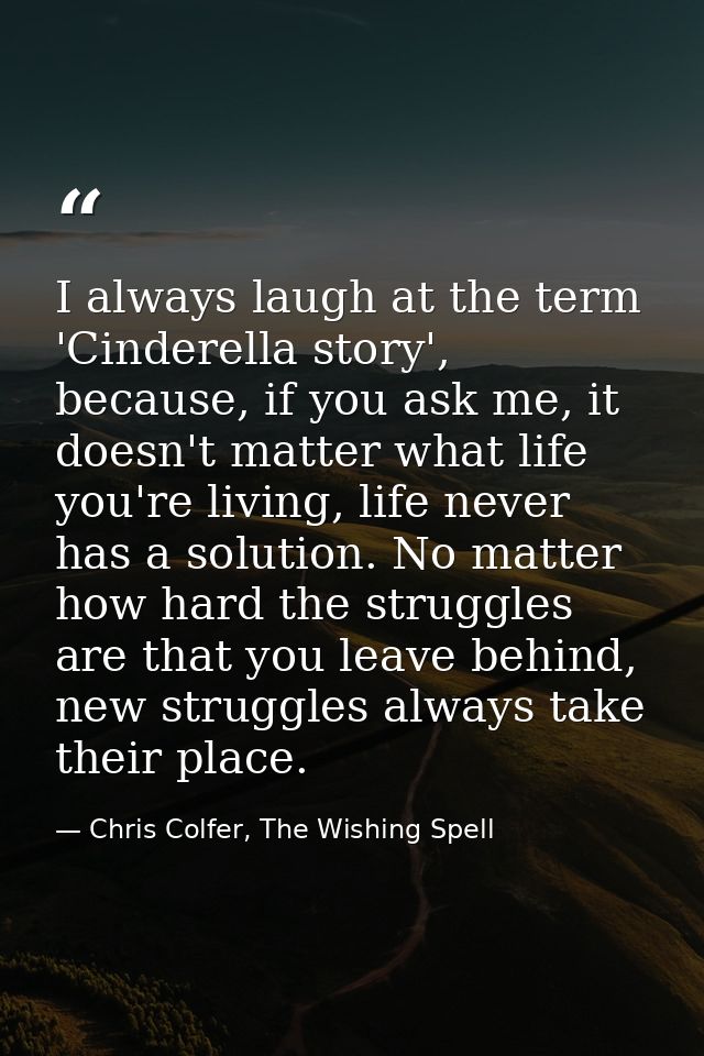 I always laugh at the term 'Cinderella story', because, if you ask me, it doesn't matter what life you're living, life n — Chris Colfer, The Wishing Spell