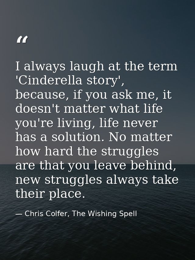I always laugh at the term 'Cinderella story', because, if you ask me, it doesn't matter what life you're living, life n — Chris Colfer, The Wishing Spell